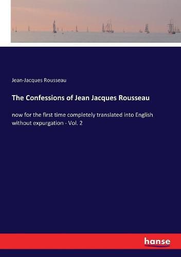 Cover image for The Confessions of Jean Jacques Rousseau: now for the first time completely translated into English without expurgation - Vol. 2