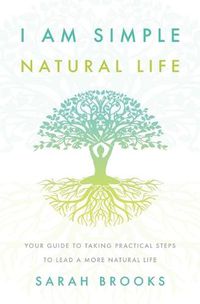 Cover image for I Am Simple Natural Life: Your Guide to Taking Practical Steps To Lead a More Natural Life