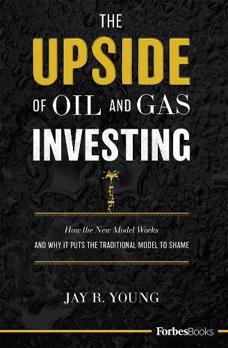 Cover image for The Upside of Oil and Gas Investing: How the New Model Works and Why It Puts the Traditional Model to Shame