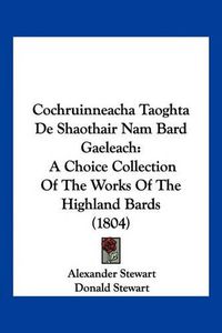 Cover image for Cochruinneacha Taoghta de Shaothair Nam Bard Gaeleach: A Choice Collection of the Works of the Highland Bards (1804)