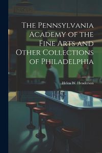 Cover image for The Pennsylvania Academy of the Fine Arts and Other Collections of Philadelphia