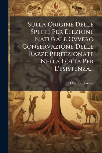 Cover image for Sulla Origine Delle Specie Per Elezione Naturale Ovvero Conservazione Delle Razze Perfezionate Nella Lotta Per L'esistenza...