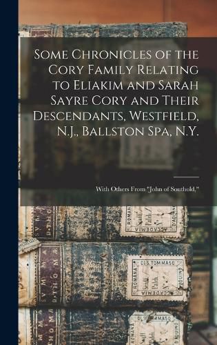 Some Chronicles of the Cory Family Relating to Eliakim and Sarah Sayre Cory and Their Descendants, Westfield, N.J., Ballston Spa, N.Y.