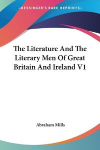 Cover image for The Literature And The Literary Men Of Great Britain And Ireland V1