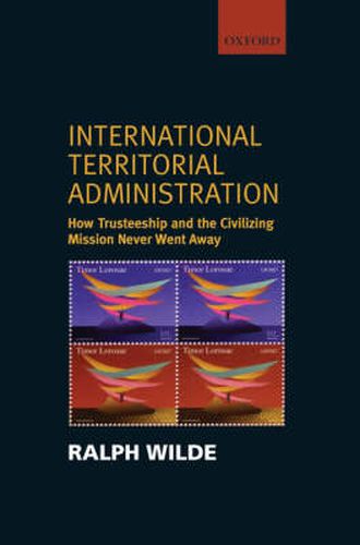 Cover image for Territorial Administration by International Organizations: How Trusteeship and the Civilizing Mission Never Went Away