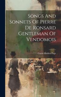 Cover image for Songs And Sonnets Of Pierre De Ronsard Gentleman Of Vendomois