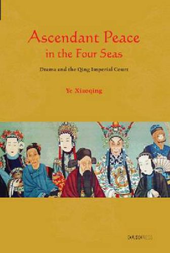 Cover image for Ascendant Peace in the Four Seas: Drama and the Qing Imperial Court