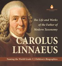 Cover image for Carolus Linnaeus: The Life and Works of the Father of Modern Taxonomy Naming the World Grade 5 Children's Biographies