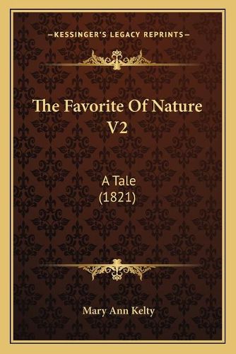 The Favorite of Nature V2 the Favorite of Nature V2: A Tale (1821) a Tale (1821)