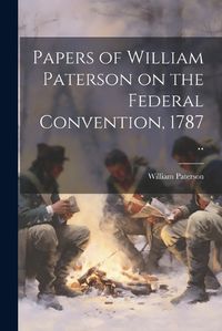 Cover image for Papers of William Paterson on the Federal Convention, 1787 ..