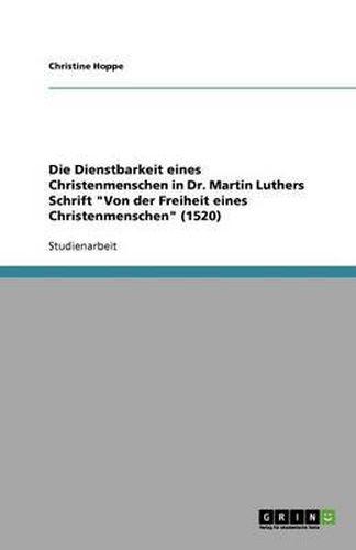 Cover image for Die Dienstbarkeit eines Christenmenschen in Dr. Martin Luthers Schrift Von der Freiheit eines Christenmenschen (1520)