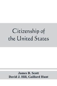 Cover image for Citizenship of the United States, expatriation, and protection abroad. Letter from the secretary of state, submitting report on the subject of citizenship, Expatriation, and Protection Abroad