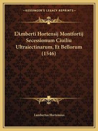 Cover image for L'Amberti Hortensij Montfortij Secessionum Ciuiliu Ultraiectinarum, Et Bellorum (1546)