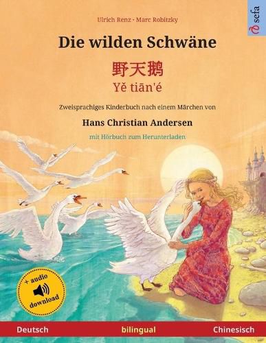 Cover image for Die wilden Schwane - &#37326;&#22825;&#40517; - Y&#283; ti&#257;n'e (Deutsch - Chinesisch): Zweisprachiges Kinderbuch nach einem Marchen von Hans Christian Andersen, mit Hoerbuch zum Herunterladen