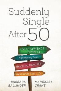 Cover image for Suddenly Single After 50: The Girlfriends' Guide to Navigating Loss, Restoring Hope, and Rebuilding Your Life