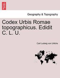 Cover image for Codex Urbis Romae Topographicus. Edidit C. L. U.