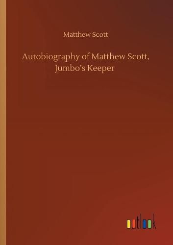 Cover image for Autobiography of Matthew Scott, Jumbo's Keeper