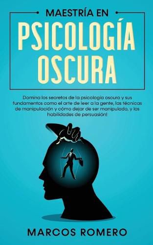 Cover image for Maestria en Psicologia Oscura: Domina los secretos de la psicologia oscura y sus fundamentos como el arte de leer a la gente, las tecnicas de manipulacion y como dejar de ser manipulado, y las habilidades de persuasion!