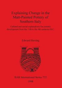 Cover image for Explaining Change in the Matt-Painted Pottery of Southern Italy: Cultural and social explanations for ceramic development from the 11th to the 4th centuries B.C.