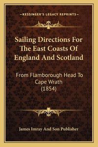 Cover image for Sailing Directions for the East Coasts of England and Scotland: From Flamborough Head to Cape Wrath (1854)