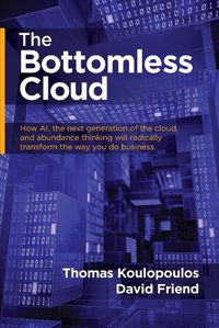 Cover image for The Bottomless Cloud: How AI, the next generation of the cloud, and abundance thinking will radically transform the way you do business