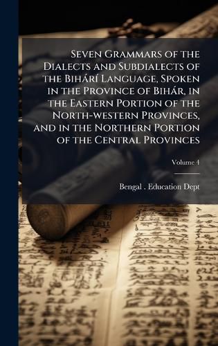 Cover image for Seven Grammars of the Dialects and Subdialects of the BiharA- Language, Spoken in the Province of Bihar, in the Eastern Portion of the North-western Provinces, and in the Northern Portion of the Central Provinces
