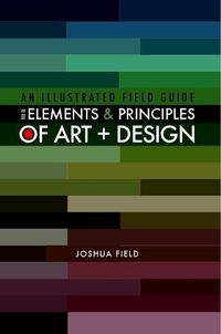 Cover image for An Illustrated Field Guide to the Elements and Principles of Art + Design