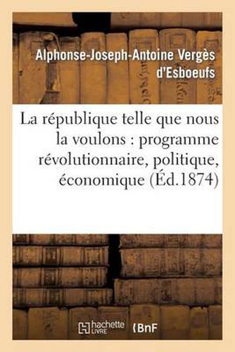 Cover image for La Republique Telle Que Nous La Voulons: Programme Revolutionnaire, Politique, Economique Et Social