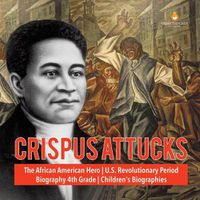 Cover image for Crispus Attucks The African American Hero U.S. Revolutionary Period Biography 4th Grade Children's Biographies