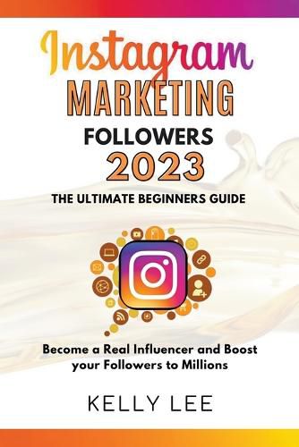 Instagram Marketing Followers 2023 The Ultimate Beginners Guide Become a Real Influencer and Boost your Followers to Millions