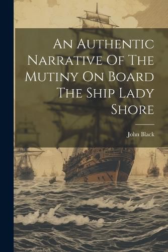 Cover image for An Authentic Narrative Of The Mutiny On Board The Ship Lady Shore