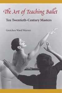 Cover image for The Art of Teaching Ballet: Ten Twentieth-century Masters