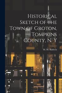 Cover image for Historical Sketch of the Town of Groton, Tompkins County, N. Y