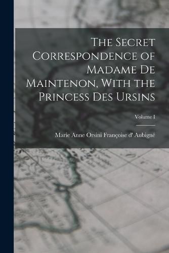 Cover image for The Secret Correspondence of Madame de Maintenon, With the Princess Des Ursins; Volume I