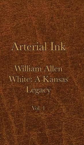 Arterial Ink: William Allen White a Kansas Legacy Vol 1