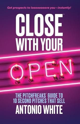 Cover image for Close With Your Open: The Pitchfreaks Guide to Selling in 10 Seconds or Less