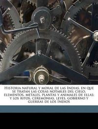 Cover image for Historia Natural y Moral de Las Indias, En Que Se Tratan Las Cosas Notables del Cielo, Elementos, Metales, Plantas y Animales de Ellas; Y Los Ritos, Ceremonias, Leyes, Gobierno y Guerras de Los Indios