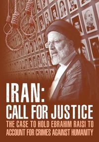 Cover image for IRAN; Call for Justice: The Case to Hold Ebrahim Raisi to Account for Crimes Against Humanity