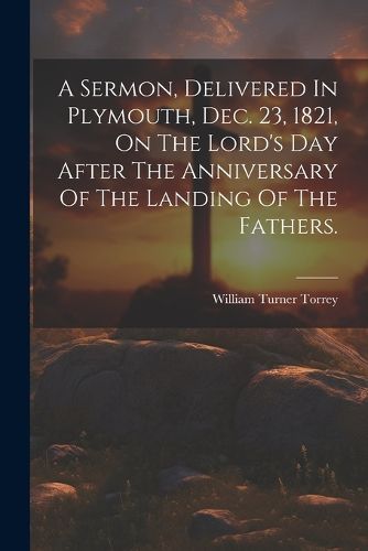 Cover image for A Sermon, Delivered In Plymouth, Dec. 23, 1821, On The Lord's Day After The Anniversary Of The Landing Of The Fathers.