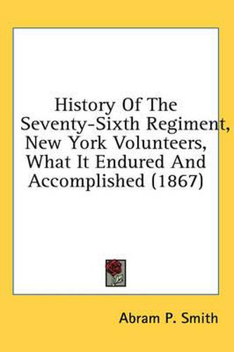 Cover image for History of the Seventy-Sixth Regiment, New York Volunteers, What It Endured and Accomplished (1867)