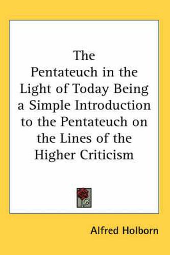 Cover image for The Pentateuch in the Light of Today Being a Simple Introduction to the Pentateuch on the Lines of the Higher Criticism
