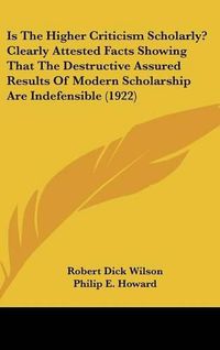 Cover image for Is the Higher Criticism Scholarly? Clearly Attested Facts Showing That the Destructive Assured Results of Modern Scholarship Are Indefensible (1922)