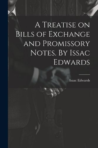 Cover image for A Treatise on Bills of Exchange and Promissory Notes. By Issac Edwards