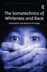 Cover image for The Somatechnics of Whiteness and Race: Colonialism and Mestiza Privilege
