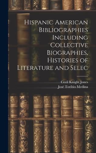 Cover image for Hispanic American Bibliographies Including Collective Biographies, Histories of Literature and Selec