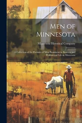 Cover image for Men of Minnesota; a Collection of the Portraits of men Prominent in Business and Professional Life in Minnesota