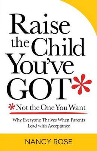 Cover image for Raise the Child You've Got-Not the One You Want: Why Everyone Thrives When Parents Lead with Acceptance