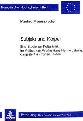 Cover image for Subjekt Und Koerper: Eine Studie Zur Kulturkritik Im Aufbau Der Werke Hans Henny Jahnns, Dargestellt an Fruehen Texten