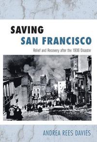 Cover image for Saving San Francisco: Relief and Recovery after the 1906 Disaster