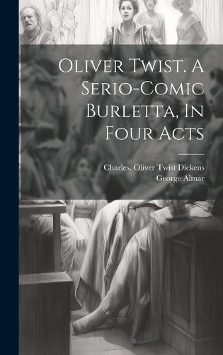 Cover image for Oliver Twist. A Serio-comic Burletta, In Four Acts